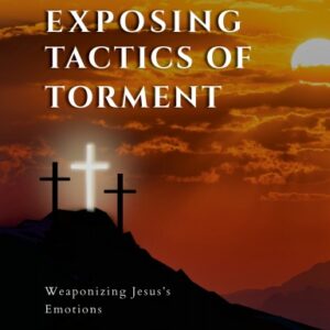 Exposing Tactics Of Torment: Weaponizing Jesus's Emotions-COMING SOON